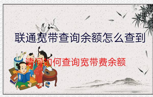 联通宽带查询余额怎么查到 请问如何查询宽带费余额？